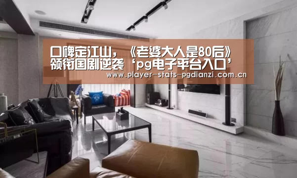 口碑定江山,《老婆大人是80后》领衔国剧逆袭‘pg电子平台入口’(图1) pg电子平台入口